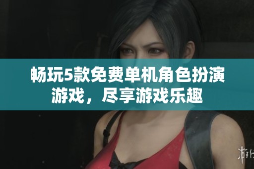 畅玩5款免费单机角色扮演游戏，尽享游戏乐趣