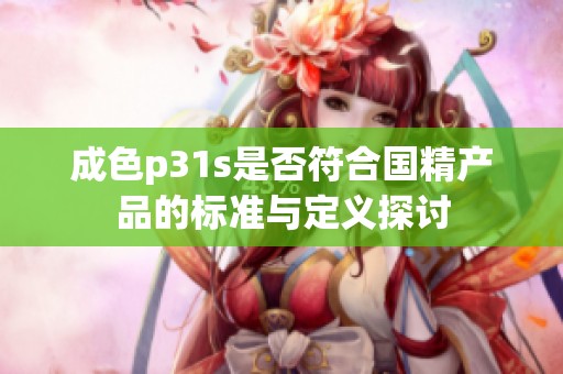 成色p31s是否符合国精产品的标准与定义探讨