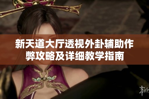 新天道大厅透视外卦辅助作弊攻略及详细教学指南