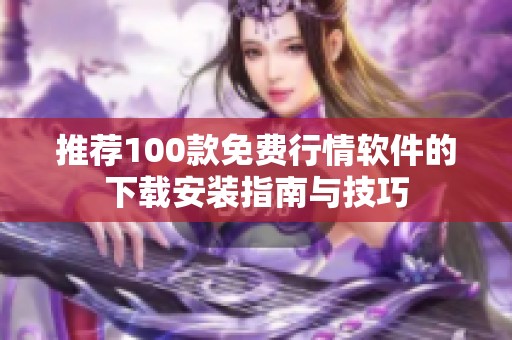 推荐100款免费行情软件的下载安装指南与技巧