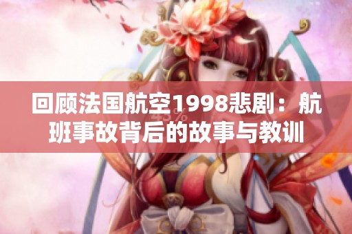 回顾法国航空1998悲剧：航班事故背后的故事与教训
