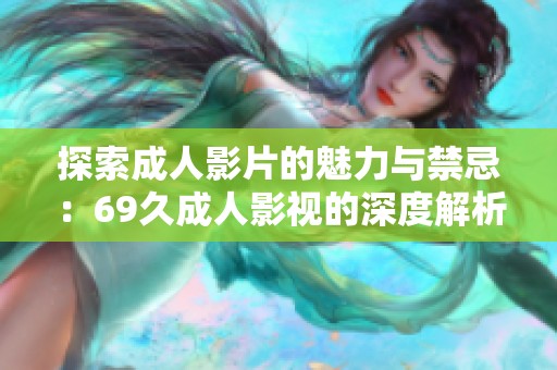 探索成人影片的魅力与禁忌：69久成人影视的深度解析