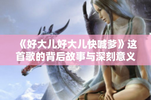 《好大儿好大儿快喊爹》这首歌的背后故事与深刻意义探讨