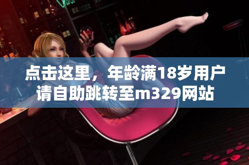 点击这里，年龄满18岁用户请自助跳转至m329网站