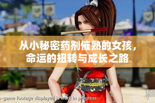 从小秘密药剂催熟的女孩，命运的扭转与成长之路