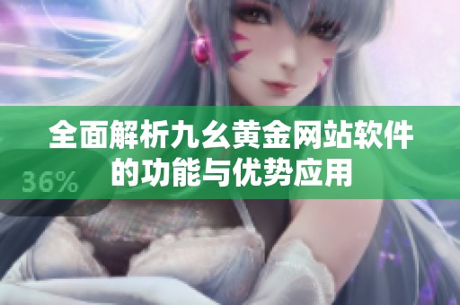全面解析九幺黄金网站软件的功能与优势应用