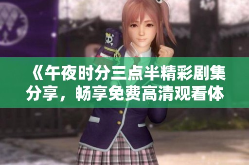 《午夜时分三点半精彩剧集分享，畅享免费高清观看体验》