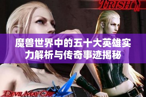魔兽世界中的五十大英雄实力解析与传奇事迹揭秘