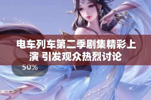 电车列车第二季剧集精彩上演 引发观众热烈讨论