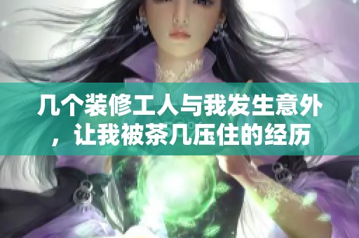 几个装修工人与我发生意外，让我被茶几压住的经历