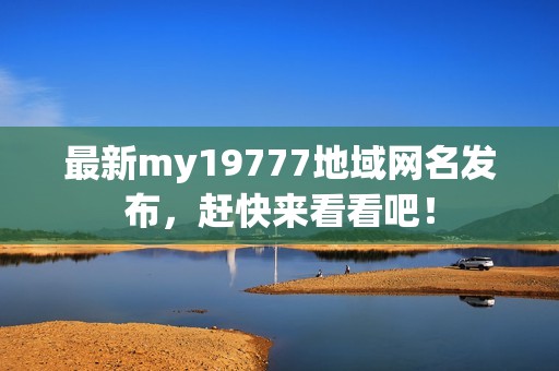 最新my19777地域网名发布，赶快来看看吧！
