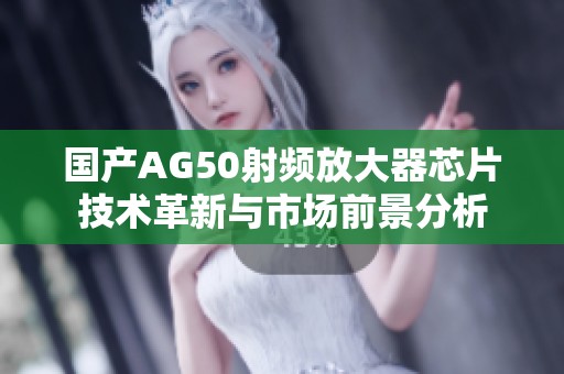 国产AG50射频放大器芯片技术革新与市场前景分析