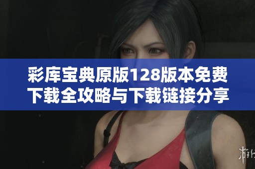 彩库宝典原版128版本免费下载全攻略与下载链接分享