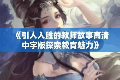 《引人入胜的教师故事高清中字版探索教育魅力》