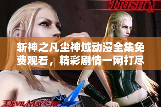 斩神之凡尘神域动漫全集免费观看，精彩剧情一网打尽