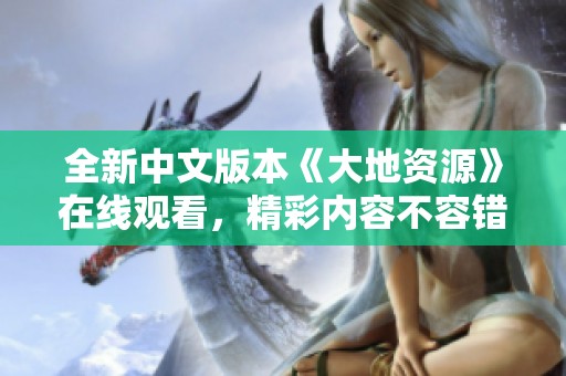 全新中文版本《大地资源》在线观看，精彩内容不容错过