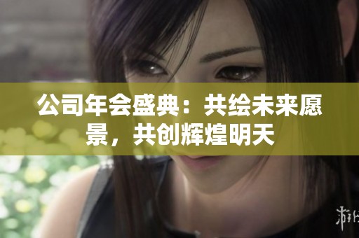公司年会盛典：共绘未来愿景，共创辉煌明天