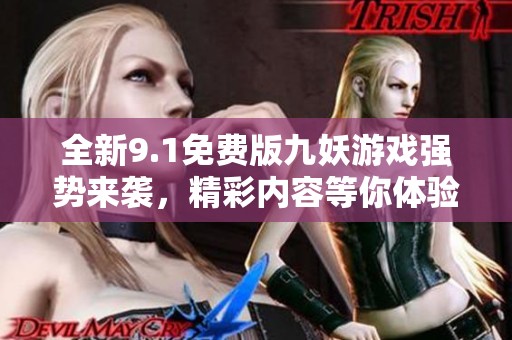 全新9.1免费版九妖游戏强势来袭，精彩内容等你体验
