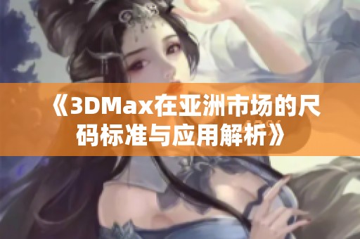 《3DMax在亚洲市场的尺码标准与应用解析》