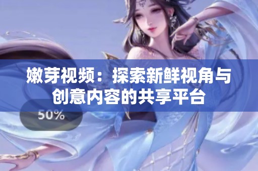 嫩芽视频：探索新鲜视角与创意内容的共享平台