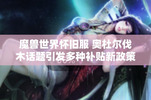 魔兽世界怀旧服 奥杜尔伐木话题引发多种补贴新政策出台