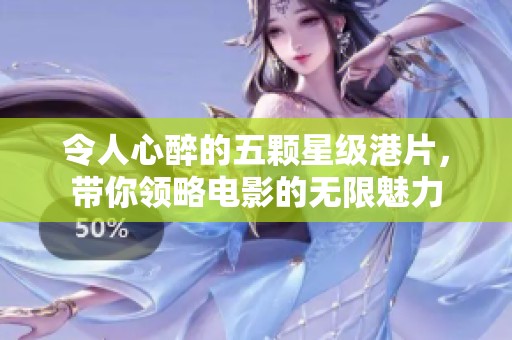 令人心醉的五颗星级港片，带你领略电影的无限魅力