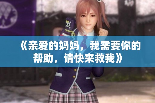 《亲爱的妈妈，我需要你的帮助，请快来救我》