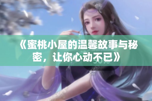 《蜜桃小屋的温馨故事与秘密，让你心动不已》