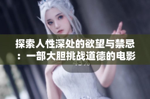 探索人性深处的欲望与禁忌：一部大胆挑战道德的电影解析