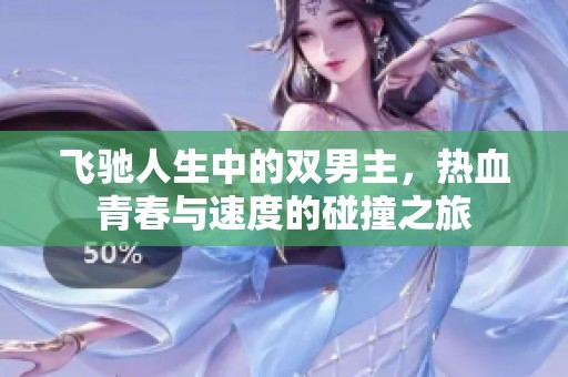 飞驰人生中的双男主，热血青春与速度的碰撞之旅
