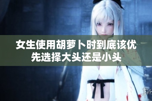 女生使用胡萝卜时到底该优先选择大头还是小头