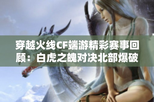 穿越火线CF端游精彩赛事回顾：白虎之魄对决北部爆破号