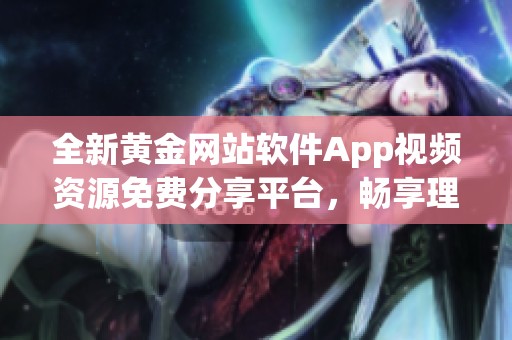 全新黄金网站软件App视频资源免费分享平台，畅享理财资讯