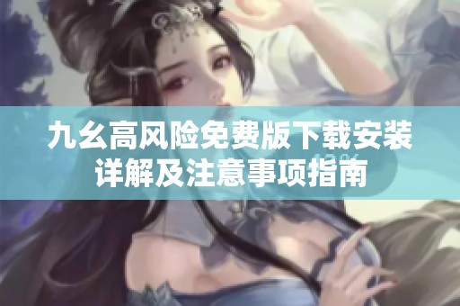 九幺高风险免费版下载安装详解及注意事项指南