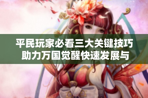 平民玩家必看三大关键技巧 助力万国觉醒快速发展与乐趣提升