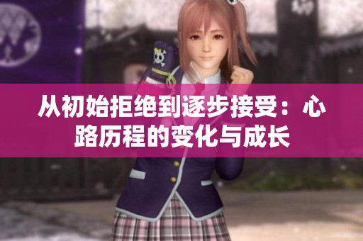 从初始拒绝到逐步接受：心路历程的变化与成长