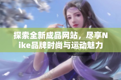 探索全新成品网站，尽享Nike品牌时尚与运动魅力