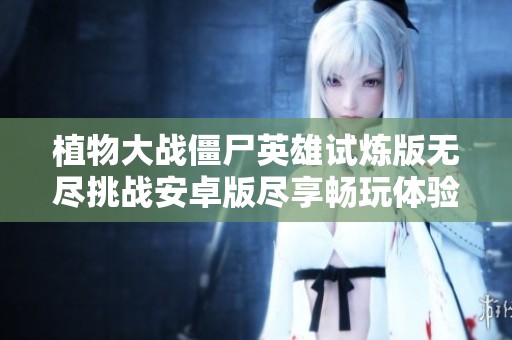 植物大战僵尸英雄试炼版无尽挑战安卓版尽享畅玩体验
