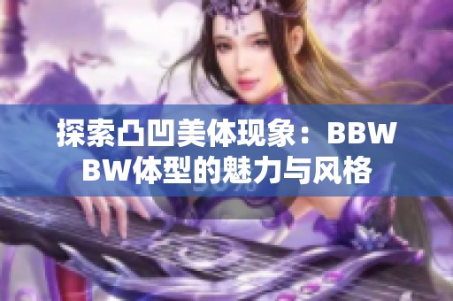 探索凸凹美体现象：BBWBW体型的魅力与风格