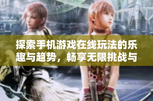 探索手机游戏在线玩法的乐趣与趋势，畅享无限挑战与未来发展