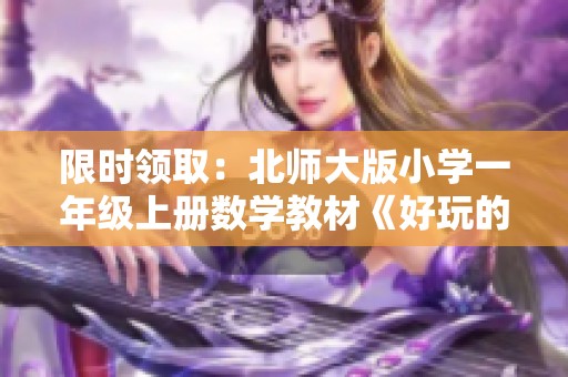 限时领取：北师大版小学一年级上册数学教材《好玩的游戏》免费下载活动