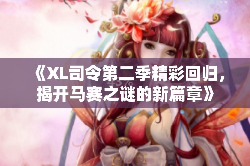 《XL司令第二季精彩回归，揭开马赛之谜的新篇章》
