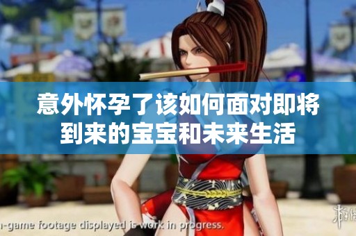 意外怀孕了该如何面对即将到来的宝宝和未来生活