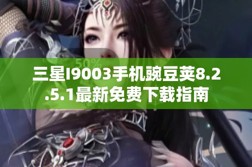 三星I9003手机豌豆荚8.2.5.1最新免费下载指南
