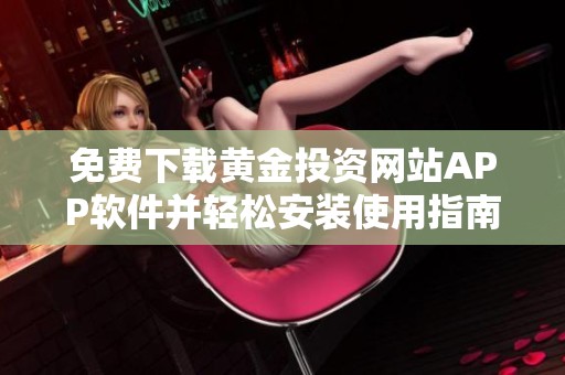 免费下载黄金投资网站APP软件并轻松安装使用指南