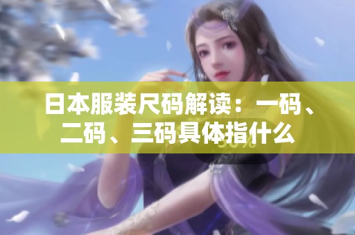 日本服装尺码解读：一码、二码、三码具体指什么