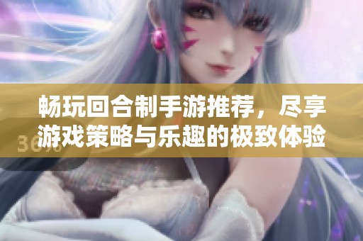 畅玩回合制手游推荐，尽享游戏策略与乐趣的极致体验