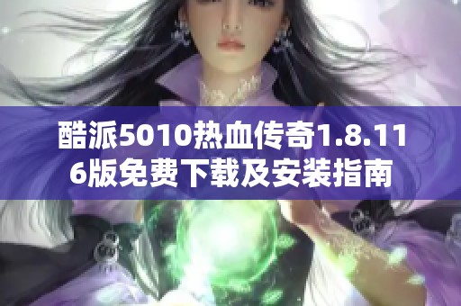 酷派5010热血传奇1.8.116版免费下载及安装指南