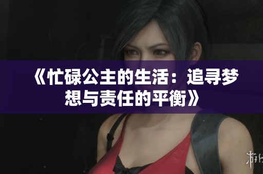 《忙碌公主的生活：追寻梦想与责任的平衡》