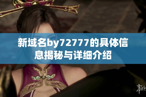 新域名by72777的具体信息揭秘与详细介绍